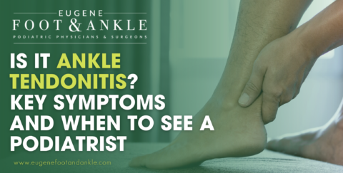 Is It Ankle Tendonitis? | Key Symptoms | Eugene Foot & Ankle